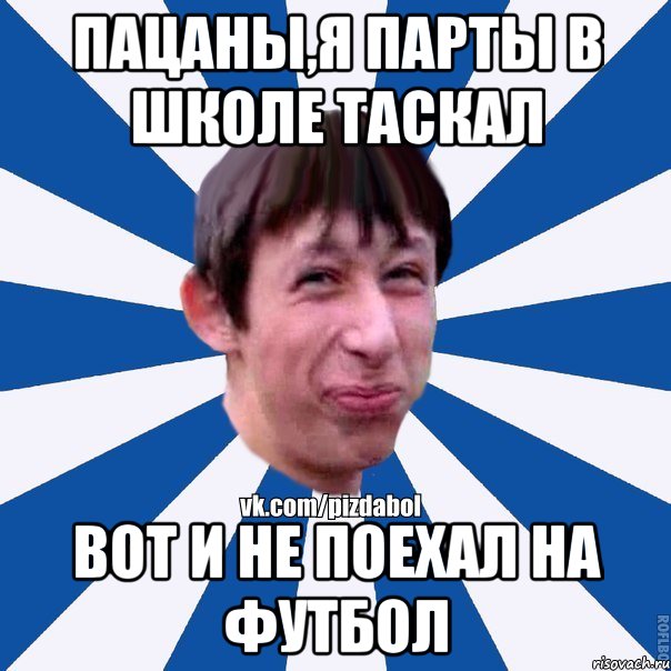 Пацаны,я парты в школе таскал вот и не поехал на футбол, Мем Пиздабол типичный вк