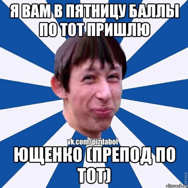 Я вам в пятницу баллы по ТОТ пришлю Ющенко (препод по ТОТ), Мем Пиздабол типичный вк