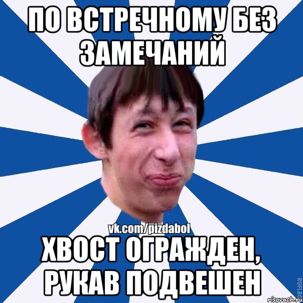 ПО ВСТРЕЧНОМУ БЕЗ ЗАМЕЧАНИЙ ХВОСТ ОГРАЖДЕН, РУКАВ ПОДВЕШЕН, Мем Пиздабол типичный вк