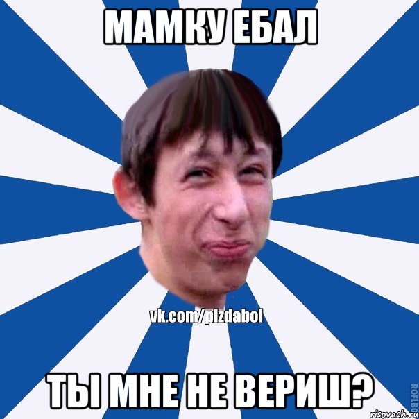 мамку ебал ты мне не вериш?