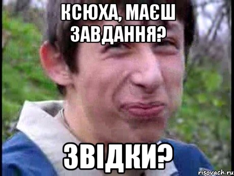 Ксюха, маєш завдання? Звідки?