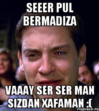 seeer Pul bermadiza vaaay ser Ser man sizdan xafaman :(, Мем  Тоби магуаер плачет