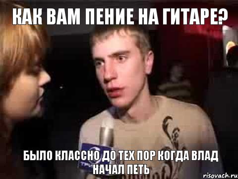 как вам пение на гитаре? было классно до тех пор когда влад начал петь, Мем Плохая музыка