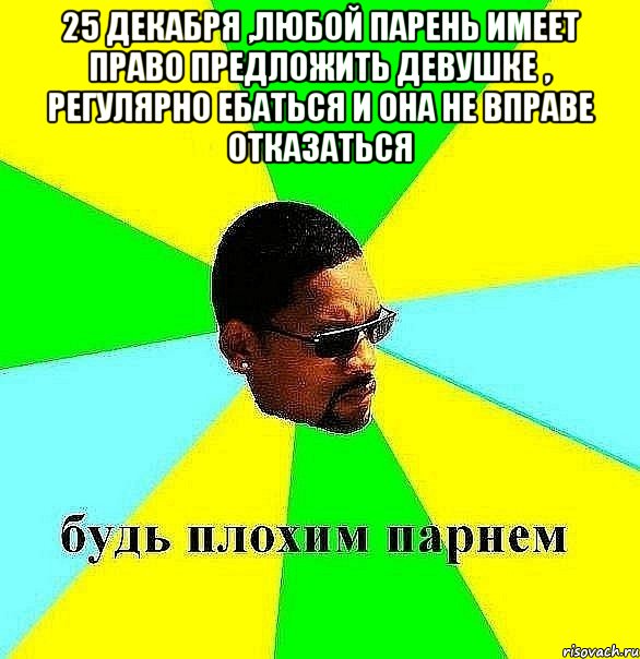 25 декабря ,любой парень имеет право предложить девушке , регулярно ебаться и она не вправе отказаться , Мем Плохой парень