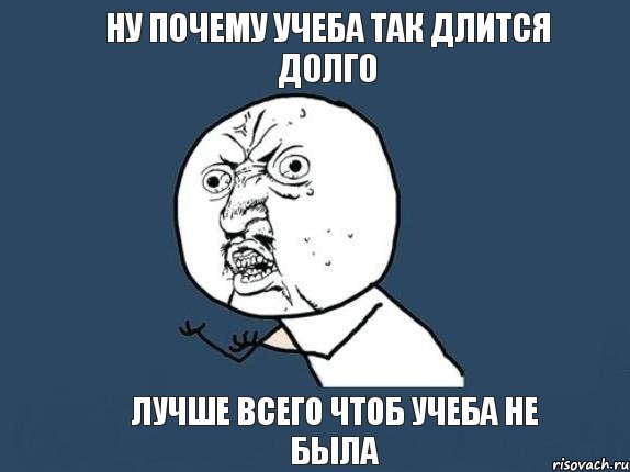 ну почему учеба так длится долго лучше всего чтоб учеба не была, Мем  почему мем