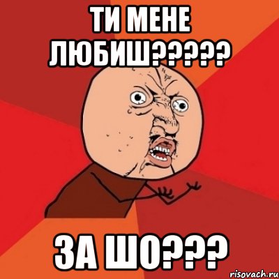 ти мене любиш????? за шо???, Мем Почему