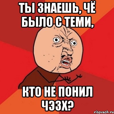 Ты знаешь, чё было с теми, кто не понил ЧЭЗХ?, Мем Почему