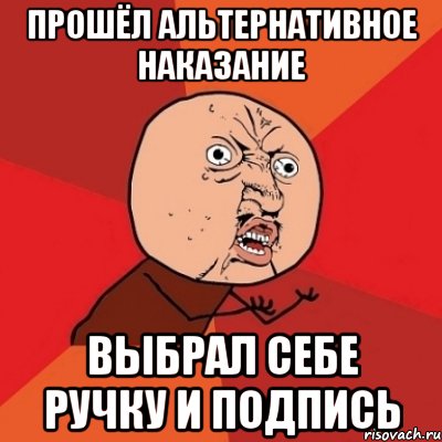 прошёл альтернативное наказание выбрал себе ручку и подпись, Мем Почему