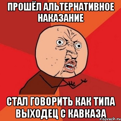 прошёл альтернативное наказание стал говорить как типа выходец с Кавказа, Мем Почему