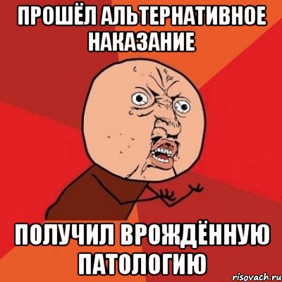 прошёл альтернативное наказание получил врождённую патологию, Мем Почему