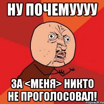 Ну почемуууу за <меня> никто не проголосовал!, Мем Почему