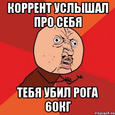 Коррент услышал про себя Тебя убил рога 60кг, Мем Почему