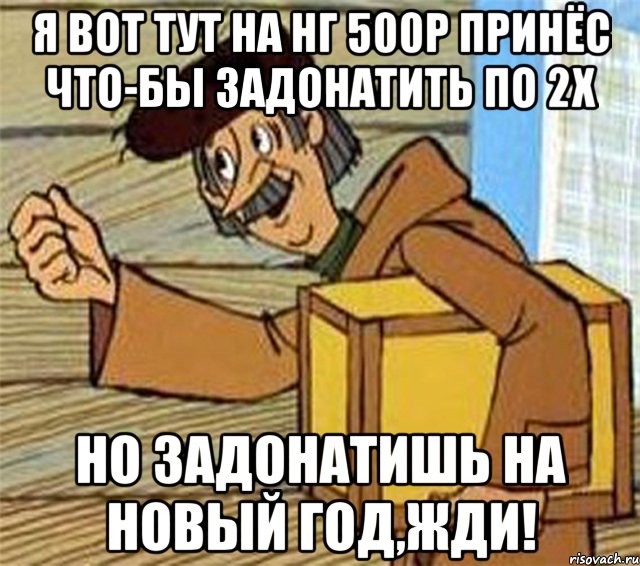 Я вот тут на НГ 500р принёс что-бы задонатить по 2х Но задонатишь на новый год,ЖДИ!, Мем Почтальон Печкин