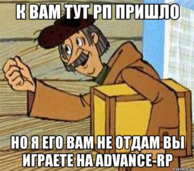 К ВАМ ТУТ РП ПРИШЛО НО Я ЕГО ВАМ НЕ ОТДАМ ВЫ ИГРАЕТЕ НА ADVANCE-RP, Мем Почтальон Печкин