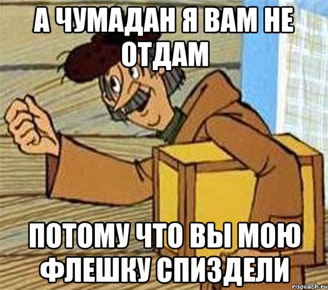 А ЧУМАДАН Я ВАМ НЕ ОТДАМ ПОТОМУ ЧТО ВЫ МОЮ ФЛЕШКУ СПИЗДЕЛИ, Мем Почтальон Печкин