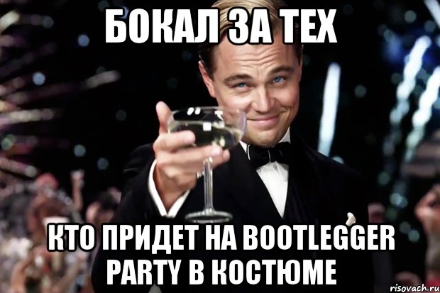 бокал за тех кто придет на bootlegger party в костюме, Мем Великий Гэтсби (бокал за тех)