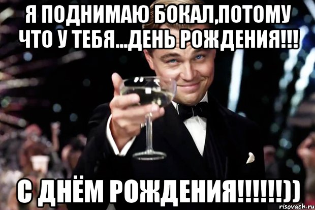 Я поднимаю бокал,потому что у тебя...ДЕНЬ РОЖДЕНИЯ!!! С ДНЁМ РОЖДЕНИЯ!!!!!!)), Мем Великий Гэтсби (бокал за тех)