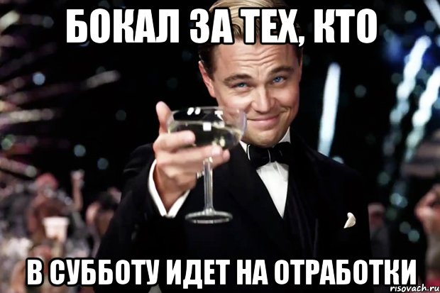 БОКАЛ ЗА ТЕХ, КТО В СУББОТУ ИДЕТ НА ОТРАБОТКИ, Мем Великий Гэтсби (бокал за тех)