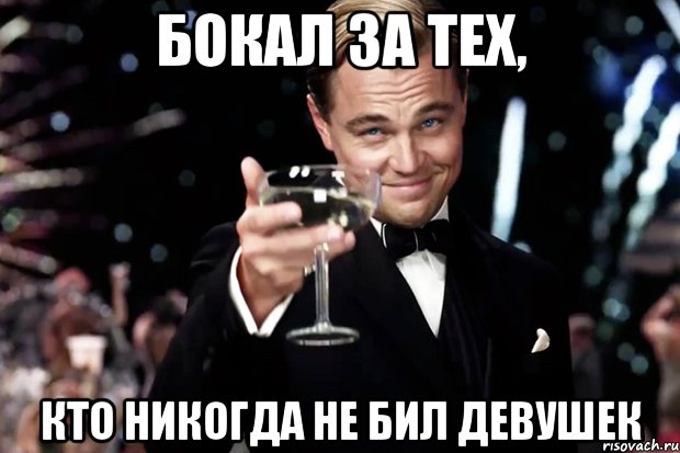 БОКАЛ ЗА ТЕХ, КТО НИКОГДА НЕ БИЛ ДЕВУШЕК, Мем Великий Гэтсби (бокал за тех)