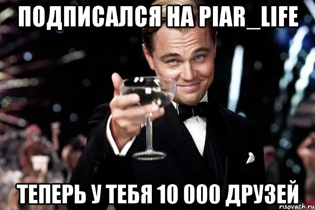 подписался на piar_life теперь у тебя 10 000 друзей, Мем Великий Гэтсби (бокал за тех)