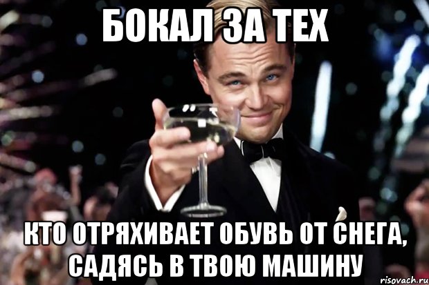 Бокал за тех кто отряхивает обувь от снега, садясь в твою машину, Мем Великий Гэтсби (бокал за тех)