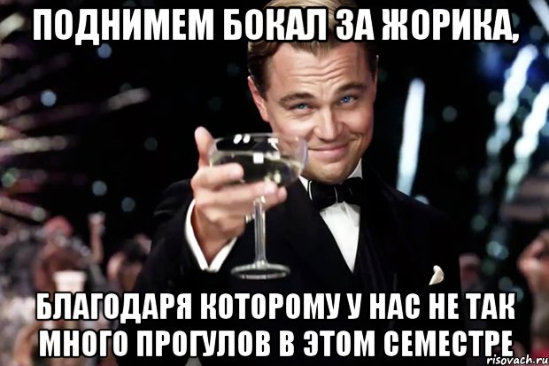 Поднимем бокал за Жорика, благодаря которому у нас не так много прогулов в этом семестре, Мем Великий Гэтсби (бокал за тех)