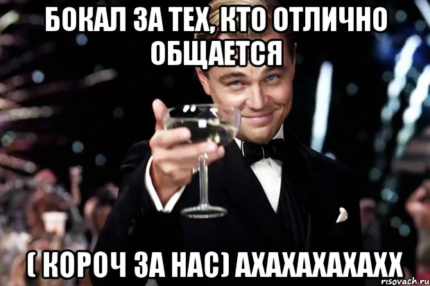 Бокал за тех, кто отлично общается ( короч за нас) ахахахахахх, Мем Великий Гэтсби (бокал за тех)