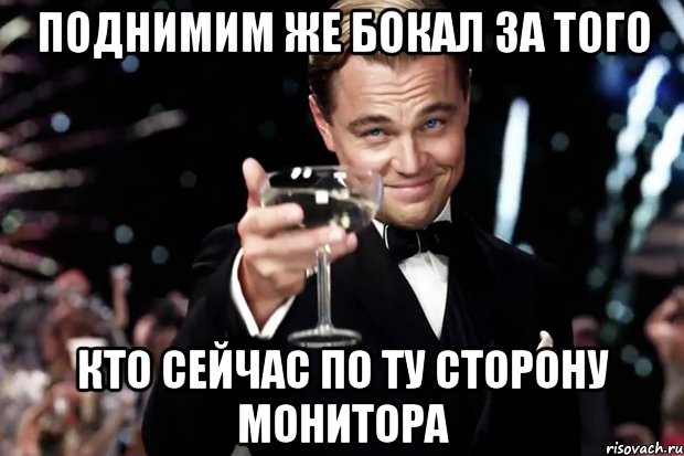 Поднимим же бокал за того кто сейчас по ту сторону монитора, Мем Великий Гэтсби (бокал за тех)