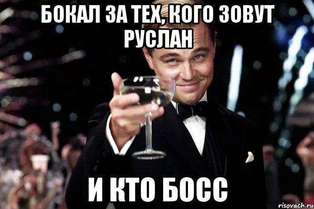 БОКАЛ ЗА ТЕХ, КОГО ЗОВУТ РУСЛАН И КТО БОСС, Мем Великий Гэтсби (бокал за тех)