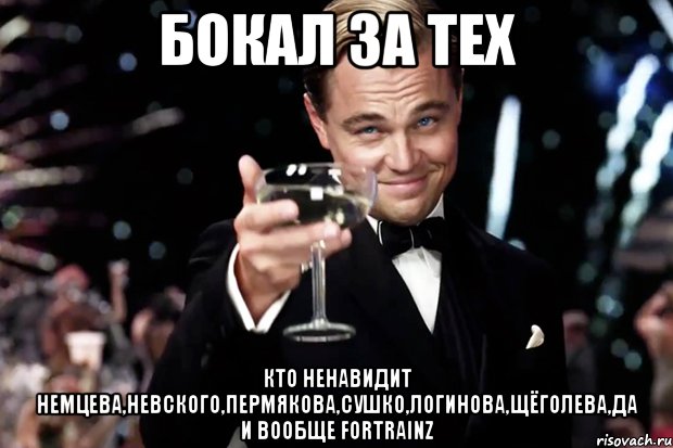 Бокал за тех Кто ненавидит Немцева,Невского,Пермякова,Сушко,Логинова,Щёголева,да и вообще ForTRAINZ, Мем Великий Гэтсби (бокал за тех)