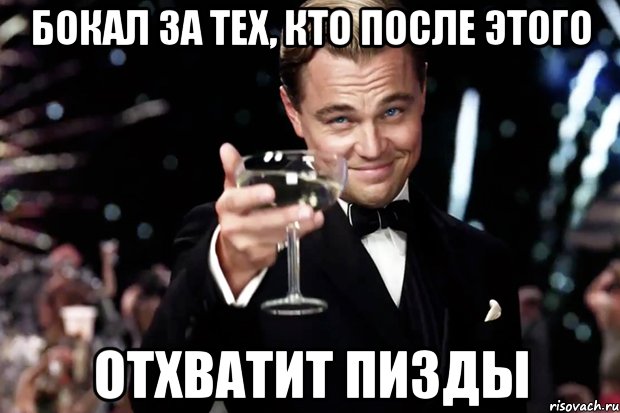 Бокал за тех, кто после этого Отхватит пизды, Мем Великий Гэтсби (бокал за тех)