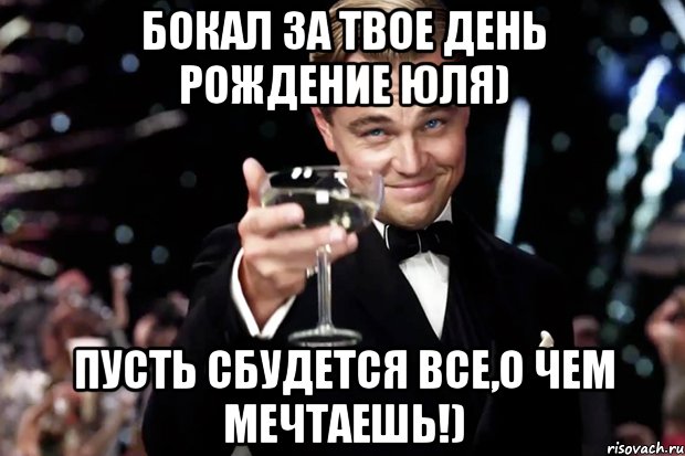 Бокал за твое День Рождение Юля) Пусть сбудется все,о чем мечтаешь!), Мем Великий Гэтсби (бокал за тех)