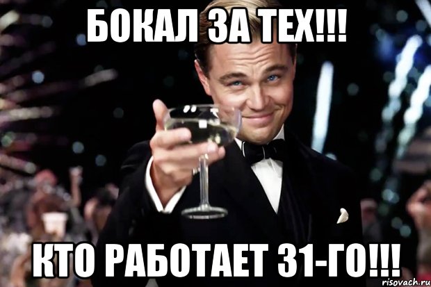 БОКАЛ ЗА ТЕХ!!! КТО РАБОТАЕТ 31-ГО!!!, Мем Великий Гэтсби (бокал за тех)