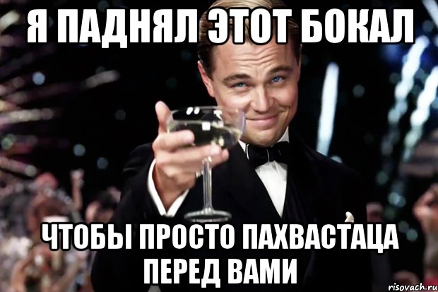 я паднял этот бокал чтобы просто пахвастаца перед вами, Мем Великий Гэтсби (бокал за тех)