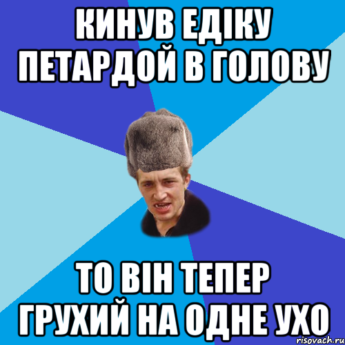 Кинув Едіку петардой в голову То він тепер грухий на одне ухо, Мем Празднчний паца