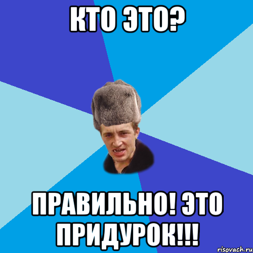 кто это? правильно! это придурок!!!