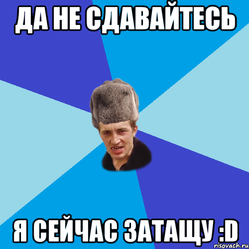 ДА НЕ СДАВАЙТЕСЬ Я СЕЙЧАС ЗАТАЩУ :D