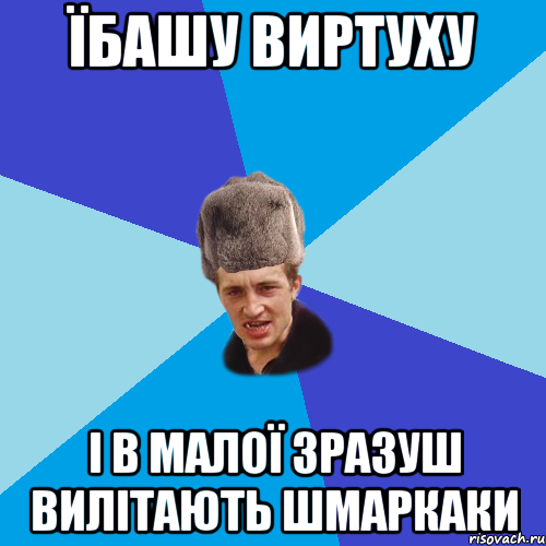 їбашу виртуху і в малої зразуш вилітають шмаркаки