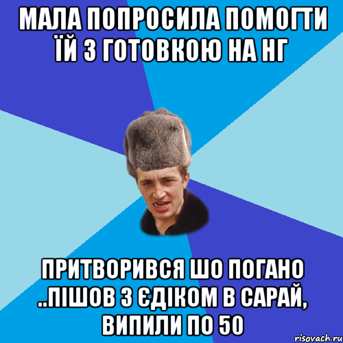 мала попросила помогти їй з готовкою на нг притворився шо погано ..пішов з єдіком в сарай, випили по 50, Мем Празднчний паца