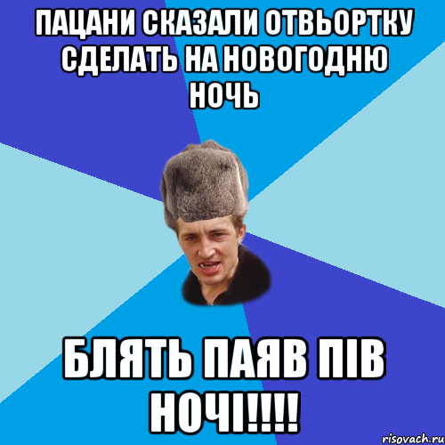 пацани сказали отвьортку сделать на новогодню ночь блять паяв пів ночі!!!!, Мем Празднчний паца