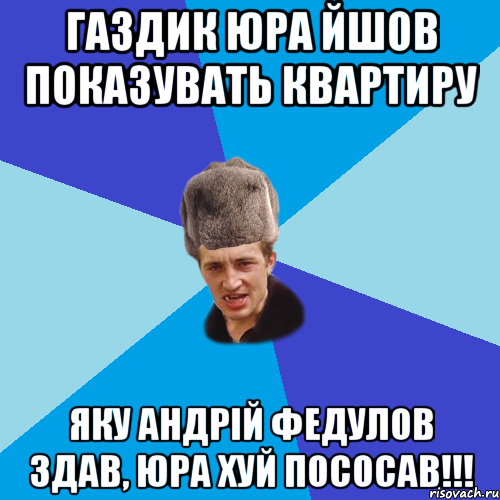 Газдик Юра йшов показувать квартиру Яку Андрій Федулов здав, Юра хуй пососав!!!