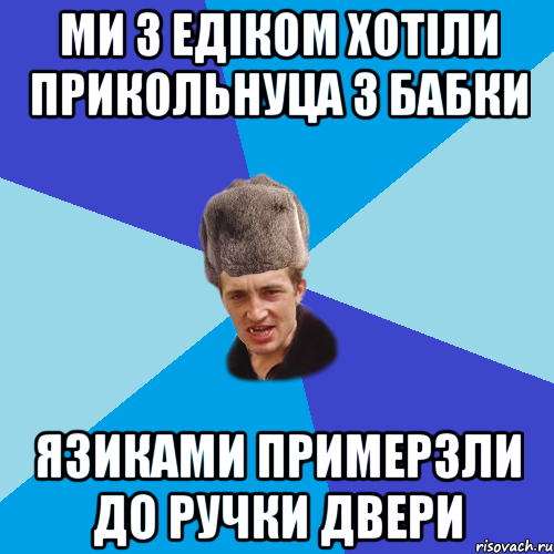 Ми з Едіком хотіли прикольнуца з бабки Язиками примерзли до ручки двери, Мем Празднчний паца