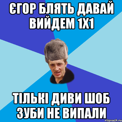 єгор блять давай вийдем 1х1 тількі диви шоб зуби не випали, Мем Празднчний паца