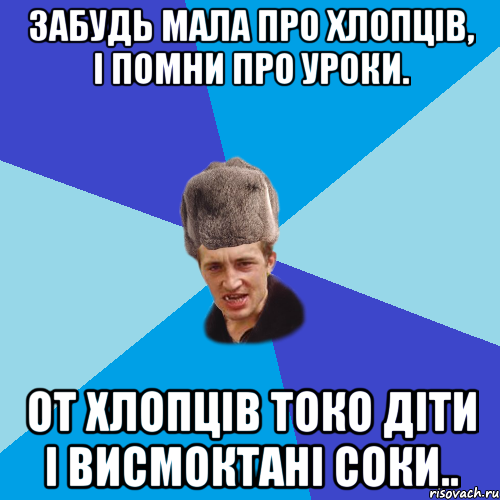 Забудь мала про хлопців, і помни про уроки. от хлопців токо діти і висмоктані соки.., Мем Празднчний паца