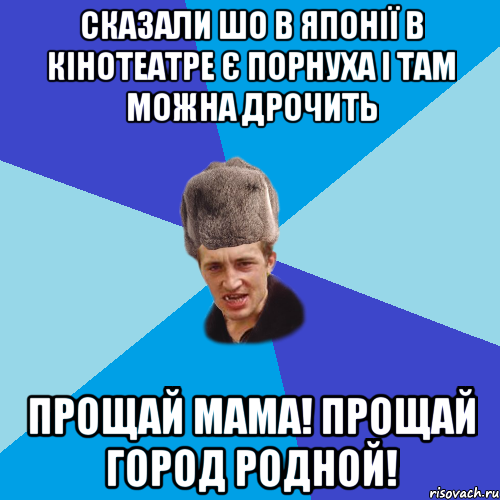 сказали шо в японії в кінотеатре є порнуха і там можна дрочить прощай мама! прощай город родной!