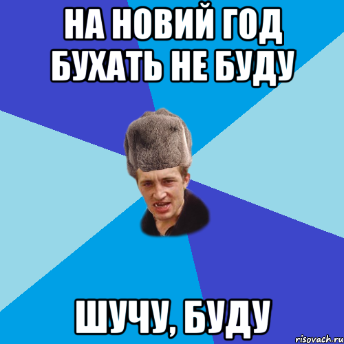 на новий год бухать не буду шучу, буду