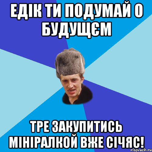 Едік ти подумай о будущєм тре закупитись мініралкой вже січяс!, Мем Празднчний паца