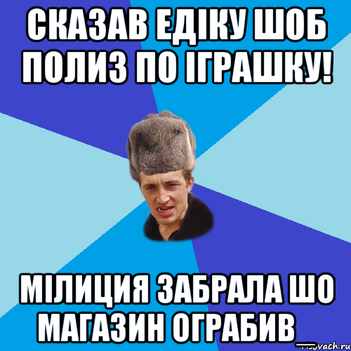 Сказав Едіку шоб полиз по іграшку! Мілиция забрала шо магазин ограбив_