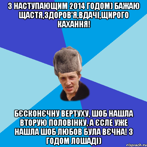 З наступающим 2014 годом) бажаю щастя,здоров'я,вдачі,щирого кахання! Бєсконєчну вертуху, шоб нашла вторую половінку, а єсле уже нашла шоб любов була вєчна! З ГОДОМ ЛОШАДІ), Мем Празднчний паца