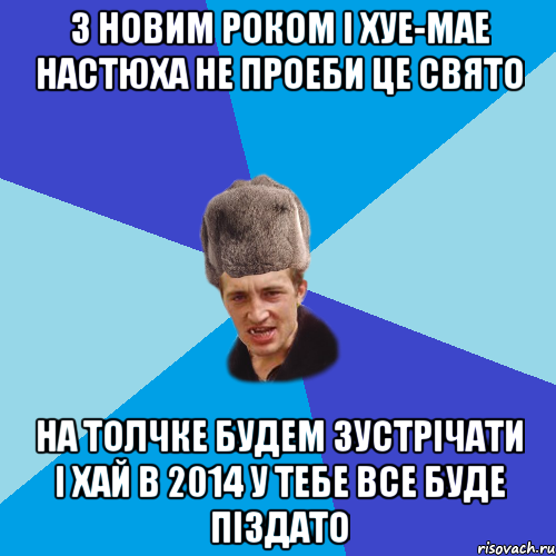 З Новим Роком і хуе-мае Настюха не проеби це свято На толчке будем зустрічати І хай в 2014 у тебе все буде піздато, Мем Празднчний паца